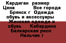 Кардиган ,размер 46 › Цена ­ 1 300 - Все города, Брянск г. Одежда, обувь и аксессуары » Женская одежда и обувь   . Кабардино-Балкарская респ.,Нальчик г.